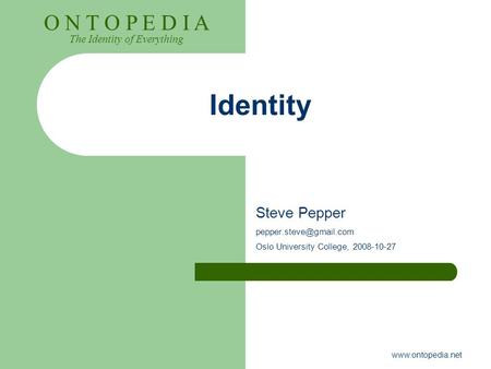 O N T O P E D I A The Identity of Everything  Identity Steve Pepper Oslo University College, 2008-10-27.