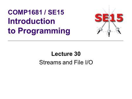 Lecture 30 Streams and File I/O COMP1681 / SE15 Introduction to Programming.