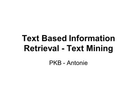 Text Based Information Retrieval - Text Mining PKB - Antonie.