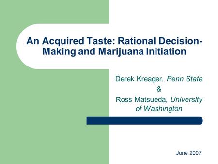 An Acquired Taste: Rational Decision- Making and Marijuana Initiation Derek Kreager, Penn State & Ross Matsueda, University of Washington June 2007.