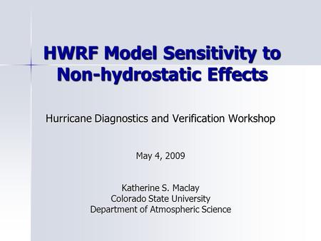 HWRF Model Sensitivity to Non-hydrostatic Effects Hurricane Diagnostics and Verification Workshop May 4, 2009 Katherine S. Maclay Colorado State University.