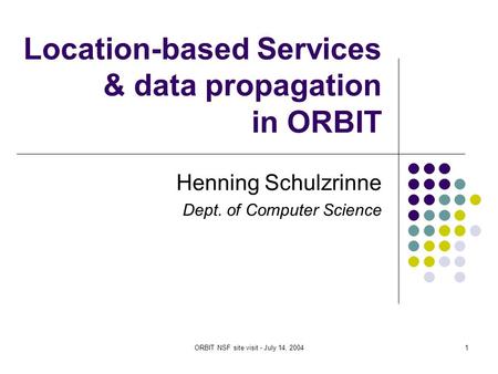 ORBIT NSF site visit - July 14, 20041 Location-based Services & data propagation in ORBIT Henning Schulzrinne Dept. of Computer Science.