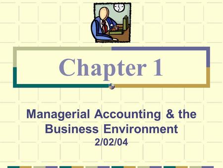 Managerial Accounting & the Business Environment 2/02/04 Chapter 1.