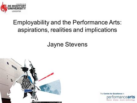 Employability and the Performance Arts: aspirations, realities and implications Jayne Stevens.