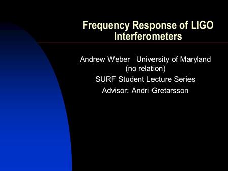 Frequency Response of LIGO Interferometers Andrew Weber University of Maryland (no relation) SURF Student Lecture Series Advisor: Andri Gretarsson.