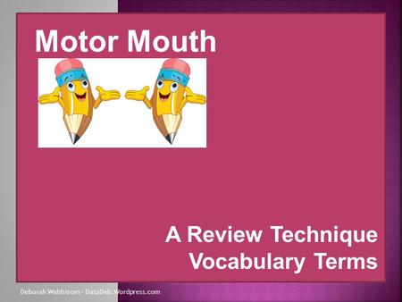 A Review Technique Vocabulary Terms Motor Mouth Deborah Wahlstrom – DataDeb.Wordpress.com.
