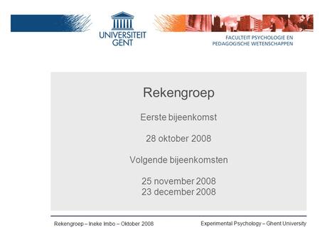 Experimental Psychology – Ghent University Rekengroep – Ineke Imbo – Oktober 2008 Rekengroep Eerste bijeenkomst 28 oktober 2008 Volgende bijeenkomsten.