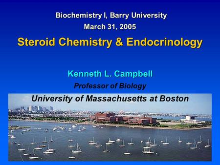 Biochemistry I, Barry University Biochemistry I, Barry University March 31, 2005 Steroid Chemistry & Endocrinology Kenneth L. Campbell Professor of Biology.