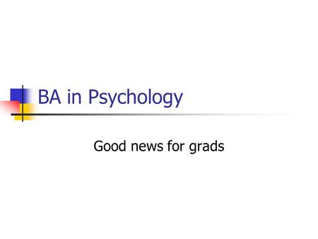 BA in Psychology Good news for grads. Post-graduation plans Go to work or go to grad school? Post-graduation paths for BA psych majors from 4 yr institutions.