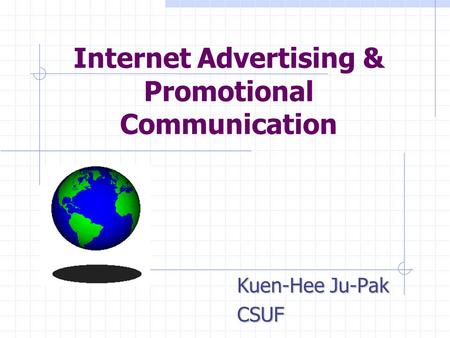 Internet Advertising & Promotional Communication Kuen-Hee Ju-Pak CSUF.