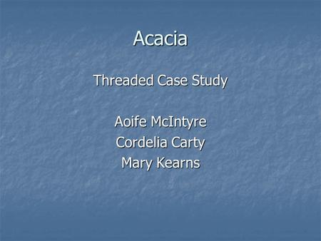 Acacia Threaded Case Study Aoife McIntyre Cordelia Carty Mary Kearns.