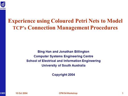 CSEC 10 Oct 2004CPN’04 Workshop1 Experience using Coloured Petri Nets to Model TCP’s Connection Management Procedures Bing Han and Jonathan Billington.