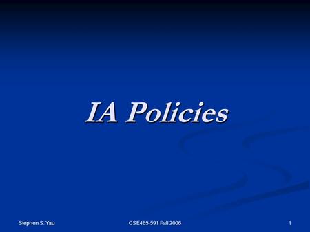Stephen S. Yau 1CSE465-591 Fall 2006 IA Policies.