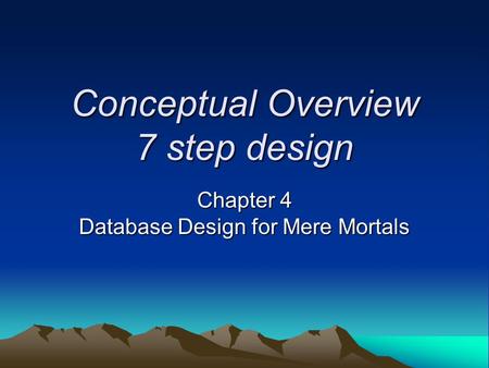 Conceptual Overview 7 step design Chapter 4 Database Design for Mere Mortals.