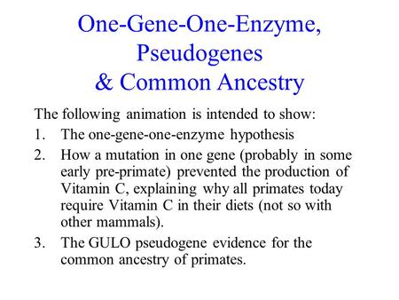 One-Gene-One-Enzyme, Pseudogenes & Common Ancestry The following animation is intended to show: 1.The one-gene-one-enzyme hypothesis 2.How a mutation.