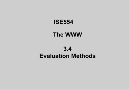 ISE554 The WWW 3.4 Evaluation Methods. Evaluating Interfaces with Users Why evaluation is crucial to interface design General approaches and tradeoffs.
