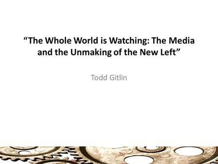 “The Whole World is Watching: The Media and the Unmaking of the New Left” Todd Gitlin.