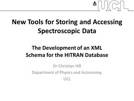 New Tools for Storing and Accessing Spectroscopic Data The Development of an XML Schema for the HITRAN Database Dr Christian Hill Department of Physics.