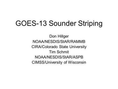 GOES-13 Sounder Striping Don Hillger NOAA/NESDIS/StAR/RAMMB CIRA/Colorado State University Tim Schmit NOAA/NESDIS/StAR/ASPB CIMSS/University of Wisconsin.