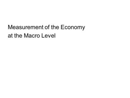 Measurement of the Economy at the Macro Level. Outline of today’s discussion 1. Look at some data 2. Think about what the data tells us a. About the behavior.