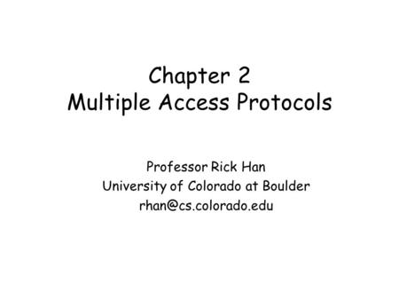 Chapter 2 Multiple Access Protocols Professor Rick Han University of Colorado at Boulder