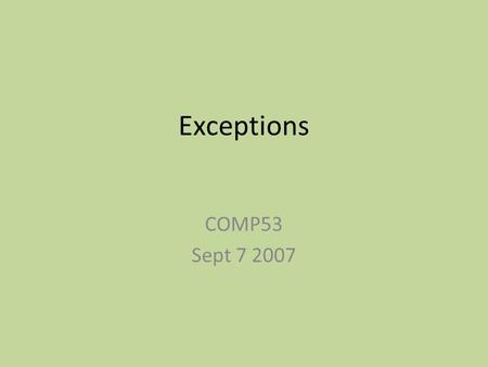 Exceptions COMP53 Sept 7 2007. Exceptions An exception is an object that gets thrown to indicate an error or other exceptional condition. Using exceptions.