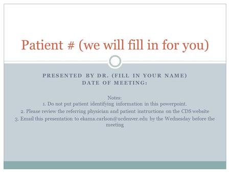 PRESENTED BY DR. (FILL IN YOUR NAME) DATE OF MEETING: Notes: 1. Do not put patient identifying information in this powerpoint. 2. Please review the referring.
