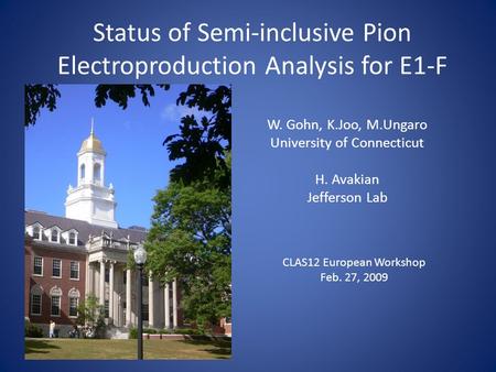 Status of Semi-inclusive Pion Electroproduction Analysis for E1-F W. Gohn, K.Joo, M.Ungaro University of Connecticut H. Avakian Jefferson Lab CLAS12 European.