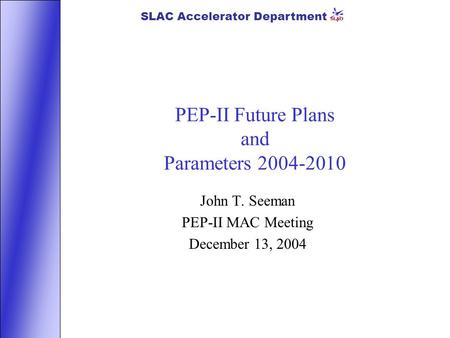 SLAC Accelerator Department PEP-II Future Plans and Parameters 2004-2010 John T. Seeman PEP-II MAC Meeting December 13, 2004.