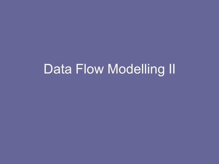 Data Flow Modelling II. Plan Introduction Structured Methods –Data Flow Modelling –Data Modelling –Relational Data Analysis Feasibility Maintenance.