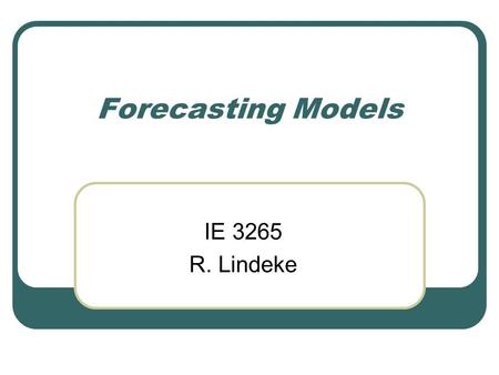 Forecasting Models IE 3265 R. Lindeke.