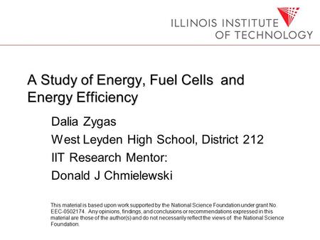 A Study of Energy, Fuel Cells and Energy Efficiency Dalia Zygas West Leyden High School, District 212 IIT Research Mentor: Donald J Chmielewski This material.