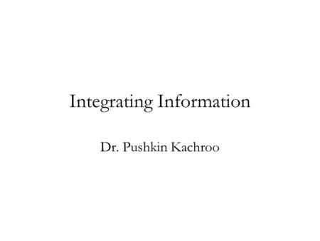 Integrating Information Dr. Pushkin Kachroo. Integration Matcher 1 Matcher 2 Integration Decision Match No Match B1B1 B2B2.