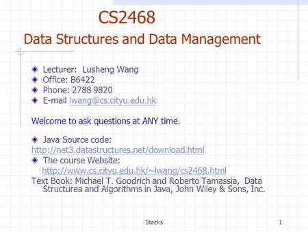 Stacks1 CS2468 Data Structures and Data Management Lecturer: Lusheng Wang Office: B6422 Phone: 2788 9820