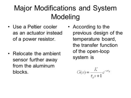 Major Modifications and System Modeling Use a Peltier cooler as an actuator instead of a power resistor. Relocate the ambient sensor further away from.