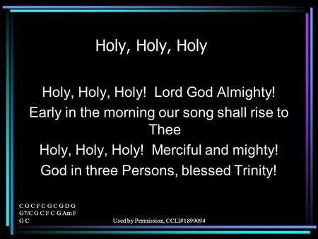 C G C F C G C G D G G7/C G C F C G Am F G CUsed by Permission, CCLI#1899094 Holy, Holy, Holy Holy, Holy, Holy! Lord God Almighty! Early in the morning.