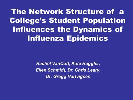 The Network Structure of a College’s Student Population Influences the Dynamics of Influenza Epidemics Rachel VanCott, Kate Huggler, Ellen Schmidt, Dr.