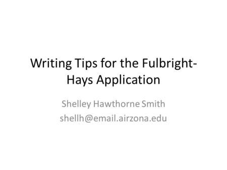 Writing Tips for the Fulbright- Hays Application Shelley Hawthorne Smith