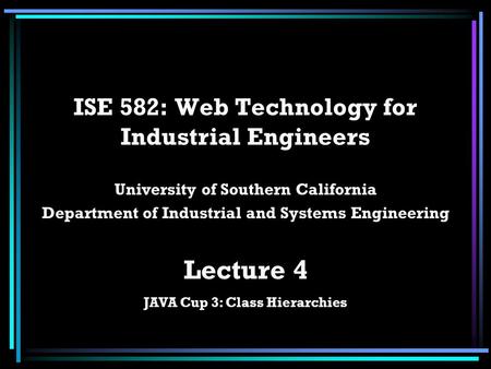 ISE 582: Web Technology for Industrial Engineers University of Southern California Department of Industrial and Systems Engineering Lecture 4 JAVA Cup.