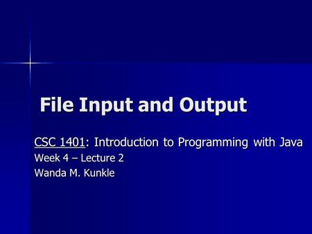 File Input and Output CSC 1401: Introduction to Programming with Java Week 4 – Lecture 2 Wanda M. Kunkle.