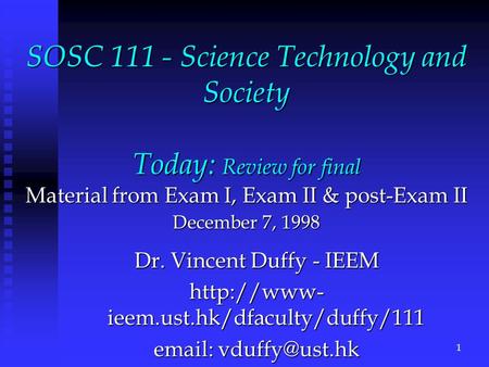 SOSC 111 - Science Technology and Society Today: Review for final Material from Exam I, Exam II & post-Exam II December 7, 1998 Dr. Vincent Duffy - IEEM.