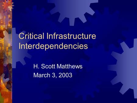 Critical Infrastructure Interdependencies H. Scott Matthews March 3, 2003.