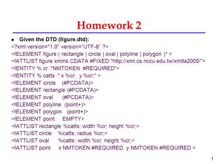 1 Homework 2 l Given the DTD (figure.dtd):. 2 1. Write two XML Documents conforming to the previous DTD. All elements and attributes declared in the DTD.