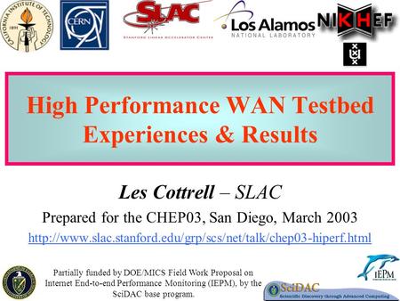 1 High Performance WAN Testbed Experiences & Results Les Cottrell – SLAC Prepared for the CHEP03, San Diego, March 2003