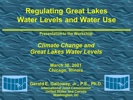 Presentation to the Workshop Climate Change and Great Lakes Water Levels March 30, 2001 Chicago, Illinois Gerald E. Galloway, Jr., P.E., Ph.D. International.