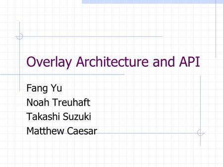 Overlay Architecture and API Fang Yu Noah Treuhaft Takashi Suzuki Matthew Caesar.