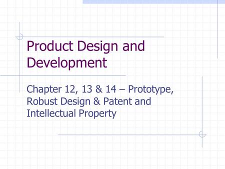 Product Design and Development Chapter 12, 13 & 14 – Prototype, Robust Design & Patent and Intellectual Property.