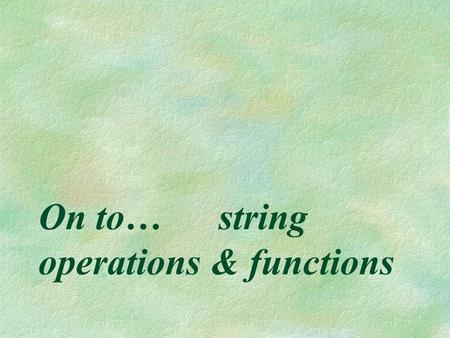 On to… string operations & functions. Concatenation (&) §When we want to combine two character strings into one new (longer) string, we can concatenate.