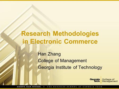 Research Methodologies in Electronic Commerce Han Zhang College of Management Georgia Institute of Technology.