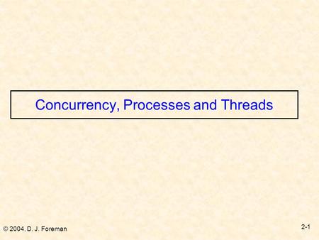 © 2004, D. J. Foreman 2-1 Concurrency, Processes and Threads.